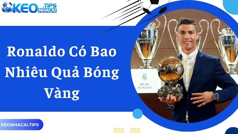 Ronaldo Có Bao Nhiêu Quả Bóng Vàng Trong Sự Nghiệp Của Mình 