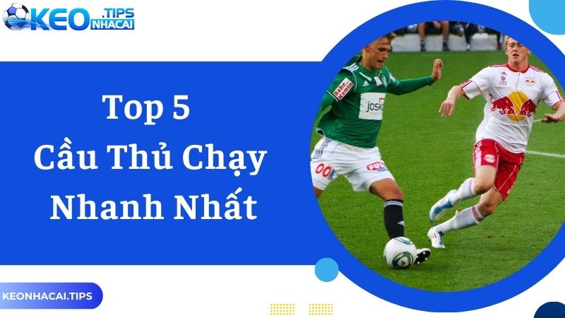 Danh Sách Top 5 Cầu Thủ Chạy Nhanh Nhất Trong Bóng Đá Thế Giới