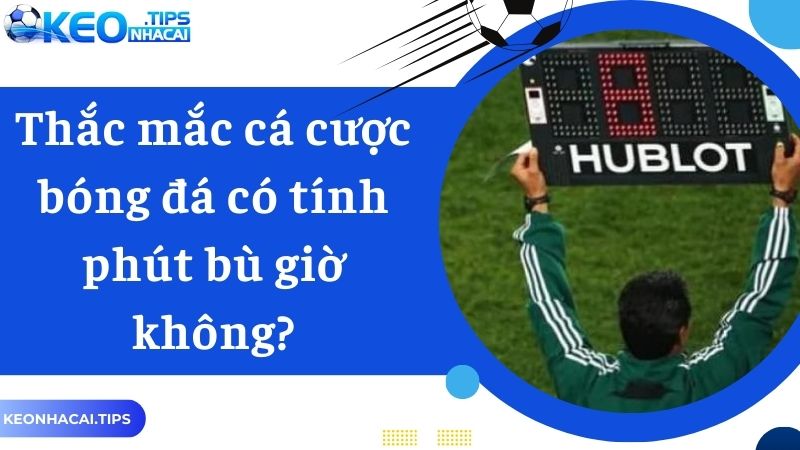 Thắc mắc liệu cá cược bóng đá có tính phút bù giờ không?