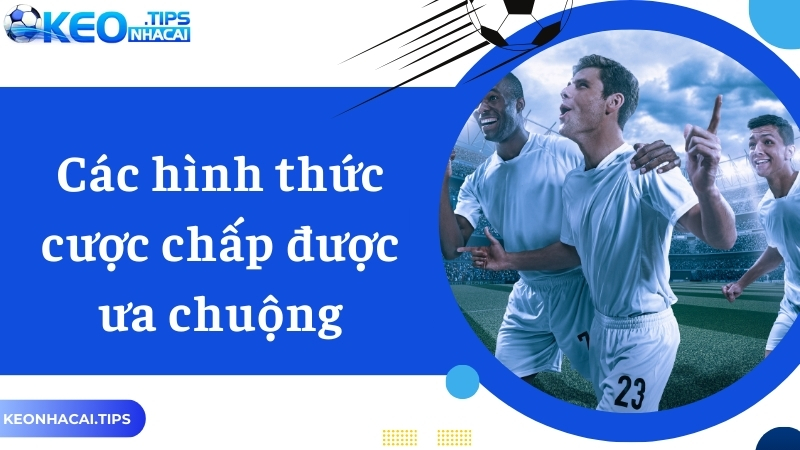 Các hình thức cược chấp ngày càng được ưa chuộng tại Keonhacai