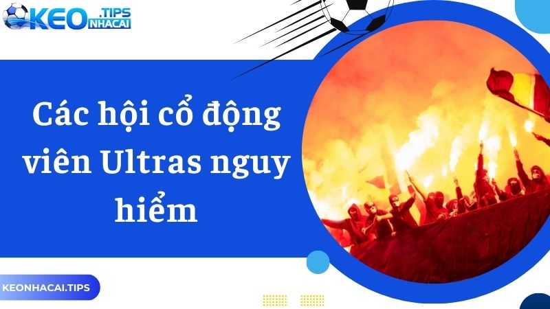 Các hội cổ động viên Ultras nguy hiểm