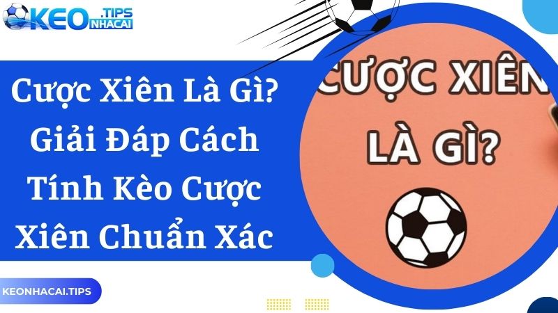 Cược Xiên Là Gì? Giải Đáp Cách Tính Kèo Cược Xiên Chuẩn Xác