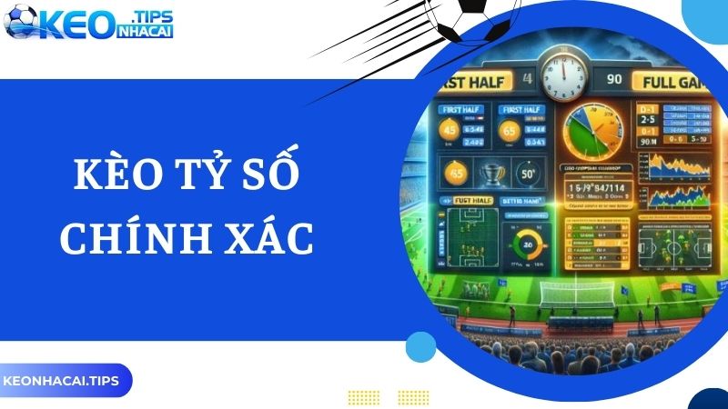 Tìm Hiểu Kèo Tỷ Số Chính Xác, Cách Bắt Kèo Cực Chuẩn