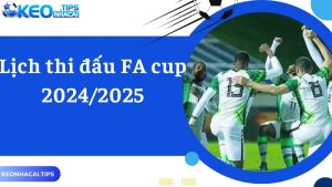 Cùng Keonhacai Cập Nhật Chi Tiết Lịch Thi Đấu FA Cup 2024/2025 