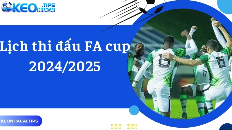 Cùng Keonhacai Cập Nhật Chi Tiết Lịch Thi Đấu FA Cup 2024/2025 