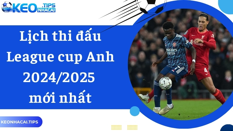 Keonhacai cập nhật lịch thi đấu League cup Anh 2024/2025