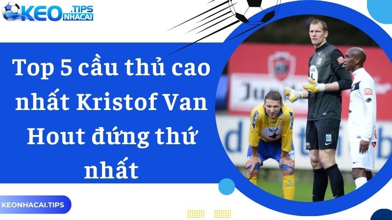 Top 5 cầu thủ cao nhất Kristof Van Hout đứng thứ nhất