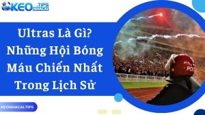 Ultras Là Gì? Những Hội Bóng Máu Chiến Nhất Trong Lịch Sử