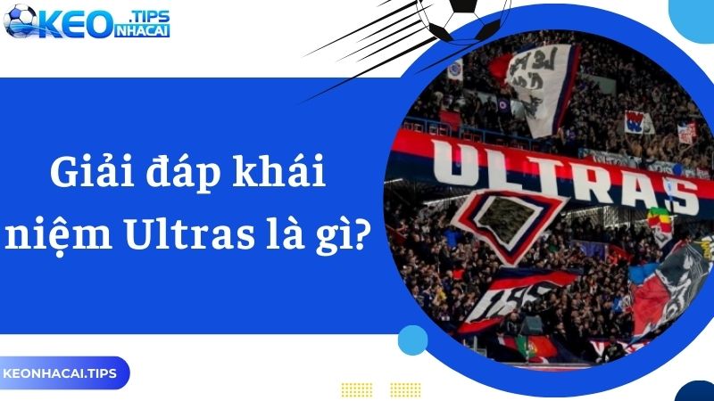 Giải đáp khái niệm Ultras là gì?